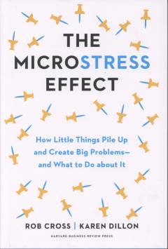 The microstress effect : how little things pile up and create big problems - and what to do about it