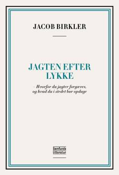 Jagten efter lykke : hvorfor du jagter forgæves, og hvad du i stedet bør opdage