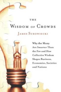 The wisdom of crowds : why the many are smarter than the few and how collective wisdom shapes business, economies, societies, and nations