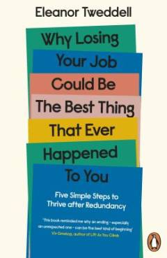 Why losing your job could be the best thing that ever happened to you : five simple steps to thrive after redundancy