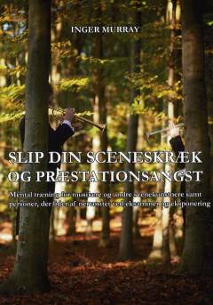 Slip din sceneskræk og præstationsangst : mental træning for musikere og andre scenekunstnere samt personer, der lider af nervøsitet ved eksaminer og eksponering