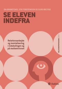 Se eleven indefra : relationsarbejde og mentalisering i indskolingen og på mellemtrinnet