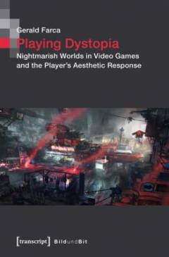 Playing dystopia : nightmarish worlds in video games and the player's aesthetic response