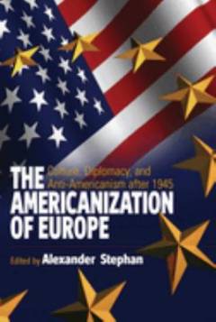 The Americanization of Europe : culture, diplomacy, and anti-Americanism after 1945