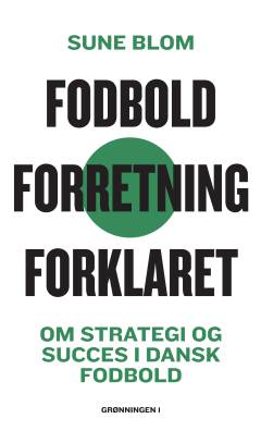 Fodbold - forretning - forklaret : om succes og strategi i dansk fodbold