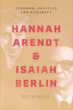 Hannah Arendt and Isaiah Berlin : freedom, politics and humanity
