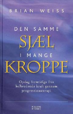 Den samme sjæl i mange kroppe : opdag fremtidige livs helbredende kraft gennem progressionsterapi