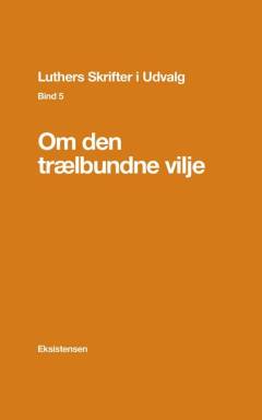 Luthers skrifter i udvalg. Bind 5 : Om den trælbundne vilje