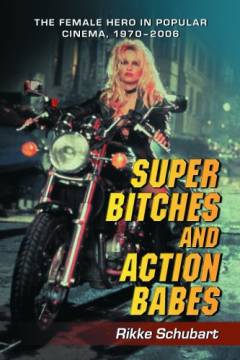Super bitches and action babes : the female hero in polupar cinema, 1970-2006