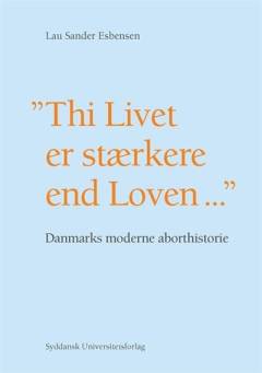 "Thi Livet er stærkere end Loven" : Danmarks moderne aborthistorie