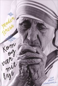 Kom og vær mit lys : helgenen fra Calcuttas private breve og notater