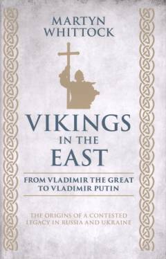 Vikings in the East : from Vladimir the Great to Vladimir Putin – the origins of a contested legacy in Russia and Ukraine