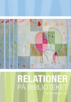 Relationer på biblioteket : en antologi om mødet mellem mennesker på folkebiblioteket