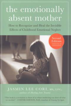 The emotionally absent mother : how to recognize and heal the invisible effects of childhood emotional neglect