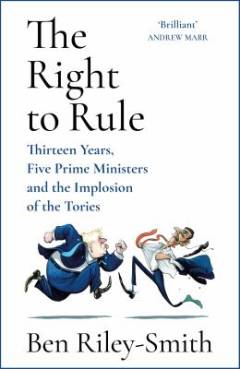 The right to rule : thirteen years, five prime ministers and the implosion of the Tories