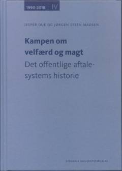 Det offentlige aftalesystems historie. Bind 4 : Kampen om velfærd og magt - 1990-2018 : opbrud i koalitionerne og kamp om nye ledelsesformer