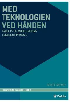 Med teknologien ved hånden : tablets og mobil læring i skolens praksis