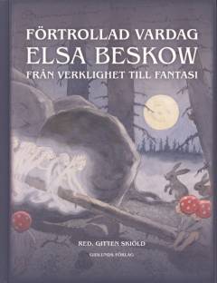 Förtrollad vardag : Elsa Beskow : från verklighet till fantasi