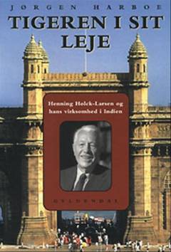 Tigeren i sit leje : Henning Holck-Larsen og hans virksomhed i Indien