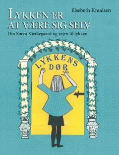 Lykken er at være sig selv : om Søren Kierkegaard og vejen til det lykkelige liv