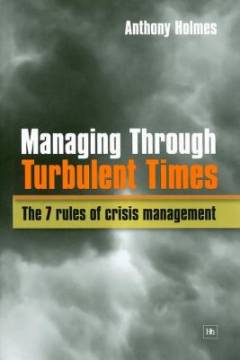 Managing through turbulent times : the 7 rules of crisis management
