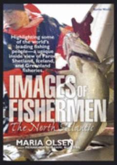 Images of fishermen : the North Atlantic : hifhlighting some of the world's leading fishing perople : a unique inside view of Faroe, Shetland, Iceland, and Greenland fisheries
