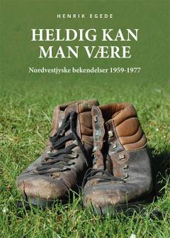 Heldig kan man være : nordvestjyske bekendelser 1959-1977