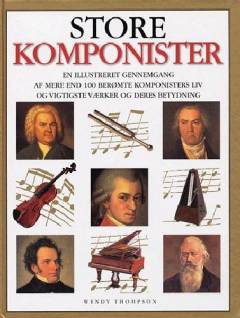 Store komponister : en illustreret gennemgang af mere end 100 berømte komponisters liv og vigtigste værker og deres betydning