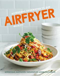 Alverdens opskrifter til din airfryer : morgenmad, madpakker, fakeaways og anderledes snacks