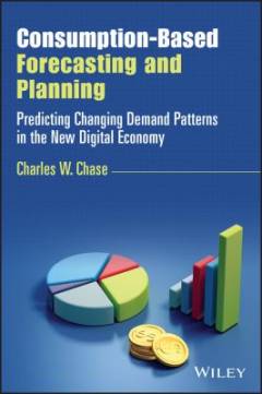Consumption-Based Forecasting and Planning : Predicting Changing Demand Patterns in the New Digital Economy