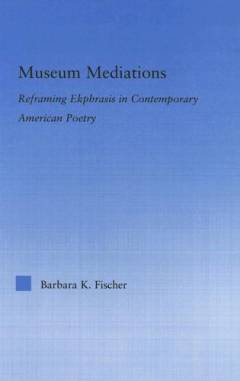 Museum mediations : reframing ekphrasis in contemporary American poetry