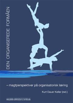 Den organiserede formåen : magtperspektiver på organisatorisk læring