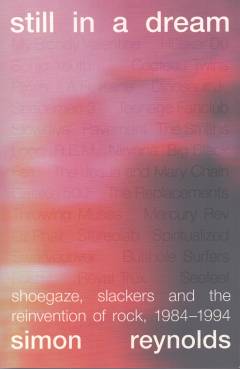 Still in a dream : shoegaze, slackers and the reinvention of rock, 1984-1994