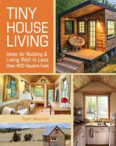 Tiny house living : ideas for building and living well in less than 400 square feet