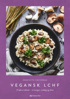 Vegansk LCHF : 21 lækre måltider - til morgen, middag og aften