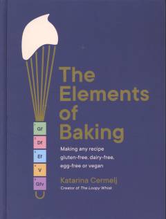 The elements of baking : making any recipe gluten-free, dairy-free, egg-free or vegan