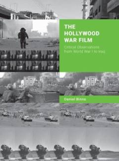 The Hollywood war film : critical observations from World War I to Iraq