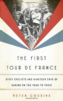 The first Tour de France : sixty cyclists and nineteen days of daring on the road to Paris