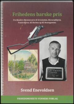 Frihedens barske pris : fra Randers Hjemmeværn til arrestation, Horserødlejren, Frøslevlejren, KZ Dachau og KZ Neuengamme