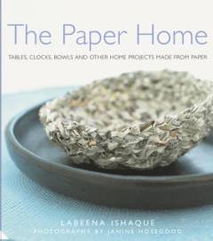 The paper home : tables, clocks, bowls and other home projects made from paper