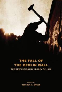 The fall of the Berlin wall : the revolutionary legacy of 1989