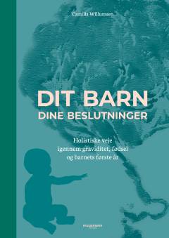 Dit barn - dine beslutninger : holistiske veje igennem graviditet, fødsel og barnets første år