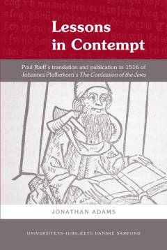 Lessons in contempt : Poul Ræff's translation and publication in 1516 of Johannes Pfefferkorn's The confessions of the jews