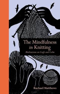 The mindfulness in knitting : meditations on craft and calm