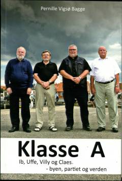 Klasse A : Ib, Uffe, Villy og Claes - byen, partiet og verden : fire liv og masser af holdninger fortalt til Pernille Vigsø Bagge 2012 og 2013