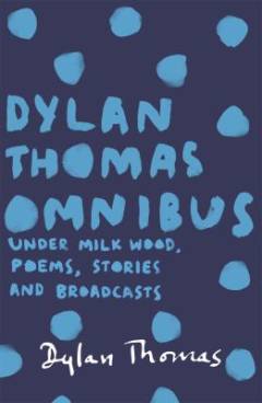 The Dylan Thomas omnibus : Under Milk Wood, poems, stories and broadcasts