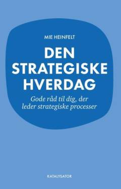 Den strategiske hverdag : gode råd til dig, der leder strategiske processer