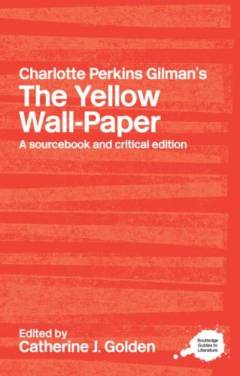 Charlotte Perkins Gilman's The Yellow Wall-Paper : a sourcebook and critical edition