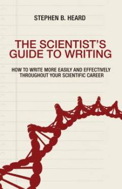 The scientist's guide to writing : how to write more easily and effectively throughout your scientific career