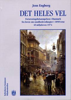 Det heles vel : forureningsbekæmpelsen i Danmark fra loven om sundhedsvedtægter i 1850'erne til miljøloven 1974